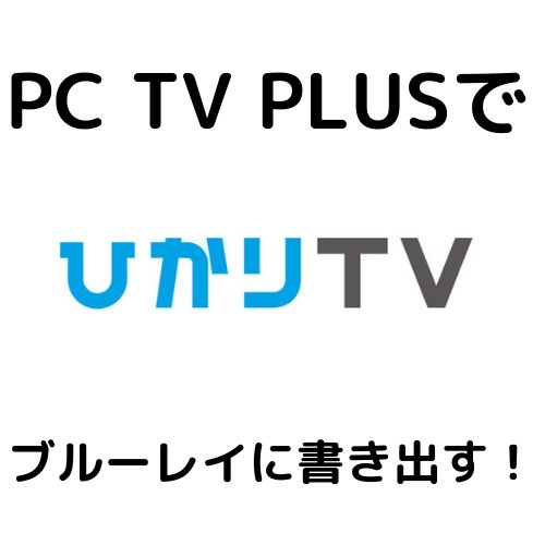ひかりTV活用！SONY PC TV PLUSを使って録画番組をブルーレイに書き出す！