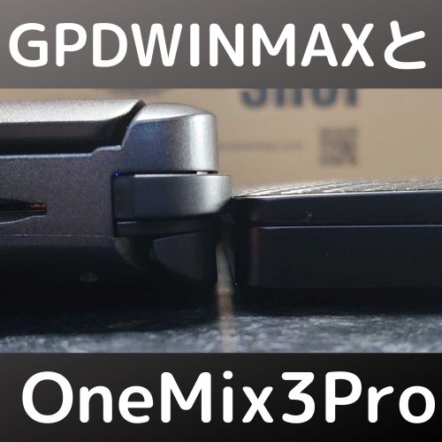 GPDWIN MAXとOneMix3Proを比較してみた【UMPC】